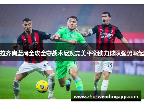 拉齐奥蓝鹰全攻全守战术展现完美平衡助力球队强势崛起