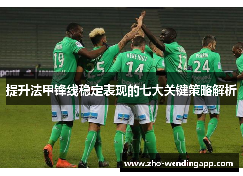 提升法甲锋线稳定表现的七大关键策略解析 提升法甲锋线稳定表现的七大关键策略解析