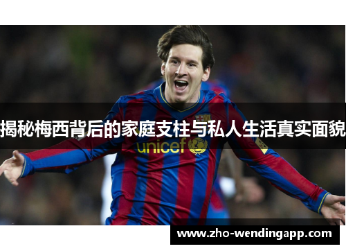 揭秘梅西背后的家庭支柱与私人生活真实面貌