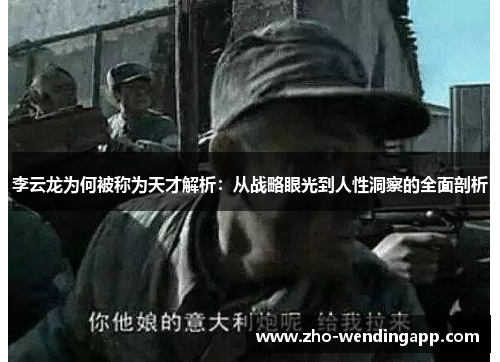 李云龙为何被称为天才解析:从战略眼光到人性洞察的全面剖析 李云龙为何被称为天才解析:从战略眼光到人性洞察的全面剖析