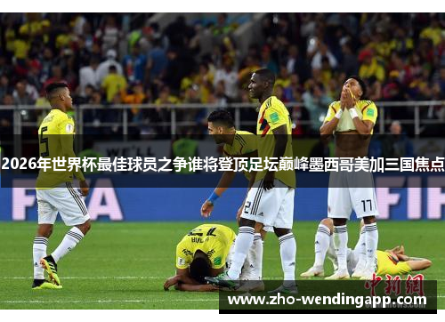 2026年世界杯最佳球员之争谁将登顶足坛巅峰墨西哥美加三国焦点 2026年世界杯最佳球员之争谁将登顶足坛巅峰墨西哥美加三国焦点