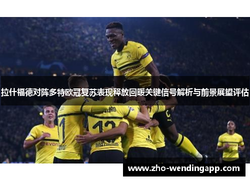 拉什福德对阵多特欧冠复苏表现释放回暖关键信号解析与前景展望评估