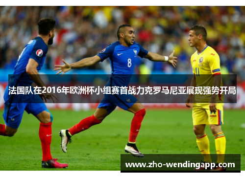 法国队在2016年欧洲杯小组赛首战力克罗马尼亚展现强势开局