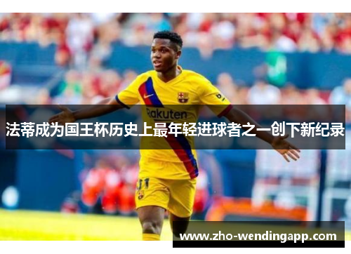 法蒂成为国王杯历史上最年轻进球者之一创下新纪录