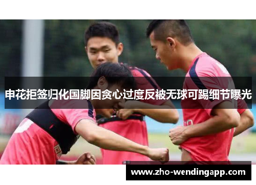 申花拒签归化国脚因贪心过度反被无球可踢细节曝光 申花拒签归化国脚因贪心过度反被无球可踢细节曝光