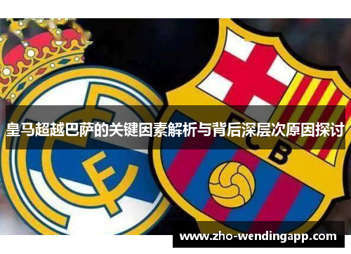 皇马超越巴萨的关键因素解析与背后深层次原因探讨 皇马超越巴萨的关键因素解析与背后深层次原因探讨