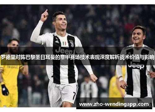 罗德里对阵巴黎圣日耳曼的意甲赛场技术表现深度解析战术价值与影响