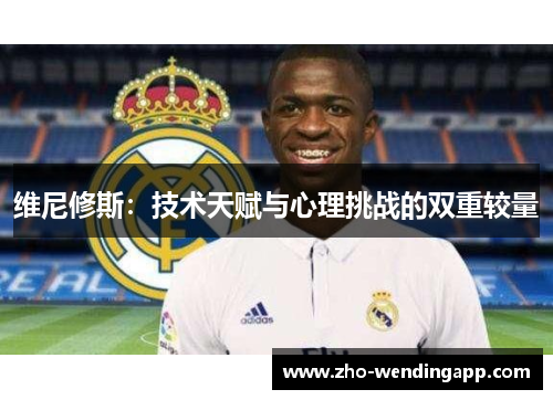 维尼修斯:技术天赋与心理挑战的双重较量 维尼修斯:技术天赋与心理挑战的双重较量