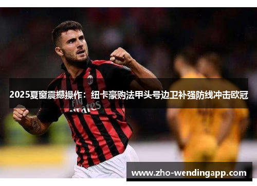 2025夏窗震撼操作:纽卡豪购法甲头号边卫补强防线冲击欧冠 2025夏窗震撼操作:纽卡豪购法甲头号边卫补强防线冲击欧冠