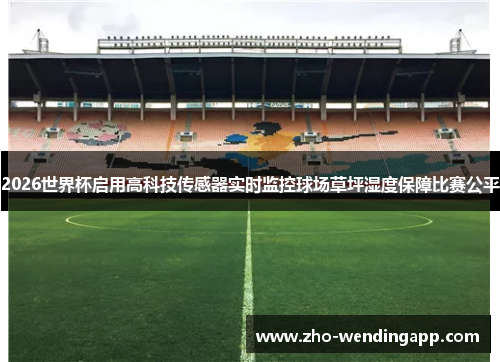 2026世界杯启用高科技传感器实时监控球场草坪湿度保障比赛公平 2026世界杯启用高科技传感器实时监控球场草坪湿度保障比赛公平