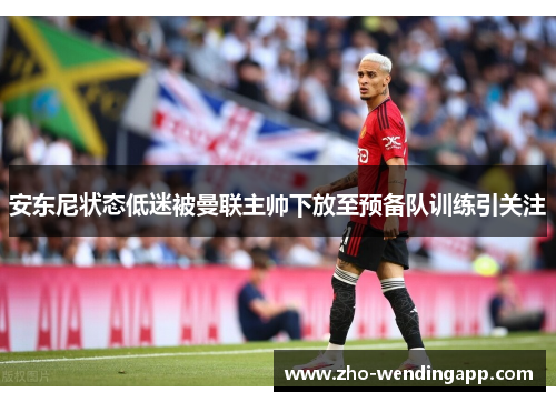 安东尼状态低迷被曼联主帅下放至预备队训练引关注 安东尼状态低迷被曼联主帅下放至预备队训练引关注