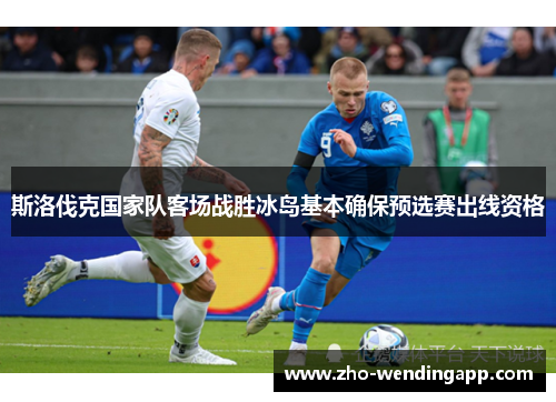 斯洛伐克国家队客场战胜冰岛基本确保预选赛出线资格