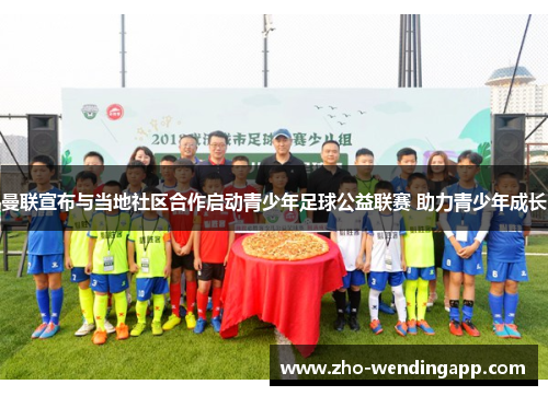 曼联宣布与当地社区合作启动青少年足球公益联赛 助力青少年成长