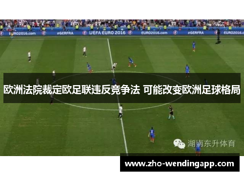 欧洲法院裁定欧足联违反竞争法 可能改变欧洲足球格局 欧洲法院裁定欧足联违反竞争法 可能改变欧洲足球格局