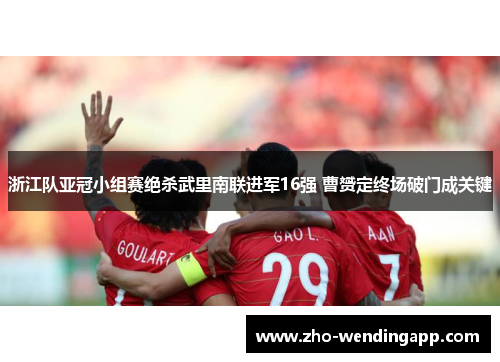 浙江队亚冠小组赛绝杀武里南联进军16强 曹赟定终场破门成关键
