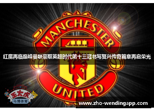 红魔再临巅峰曼联豪取英超时代第十三冠书写复兴传奇篇章再启荣光 红魔再临巅峰曼联豪取英超时代第十三冠书写复兴传奇篇章再启荣光