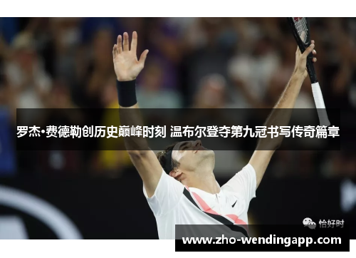 罗杰·费德勒创历史巅峰时刻 温布尔登夺第九冠书写传奇篇章 罗杰·费德勒创历史巅峰时刻 温布尔登夺第九冠书写传奇篇章