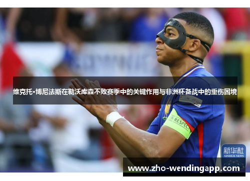 维克托·博尼法斯在勒沃库森不败赛季中的关键作用与非洲杯备战中的重伤困境 维克托·博尼法斯在勒沃库森不败赛季中的关键作用与非洲杯备战中的重伤困境