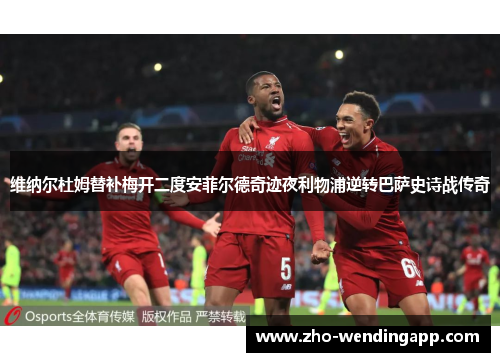 维纳尔杜姆替补梅开二度安菲尔德奇迹夜利物浦逆转巴萨史诗战传奇
