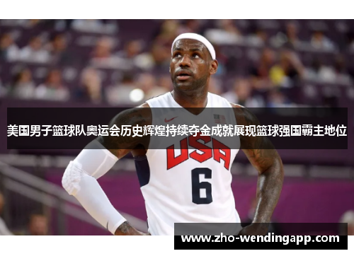 美国男子篮球队奥运会历史辉煌持续夺金成就展现篮球强国霸主地位