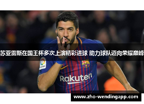 苏亚雷斯在国王杯多次上演精彩进球 助力球队迈向荣耀巅峰