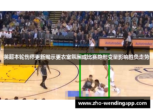 英超本轮伤停更新揭示更衣室氛围成比赛隐形变量影响胜负走势