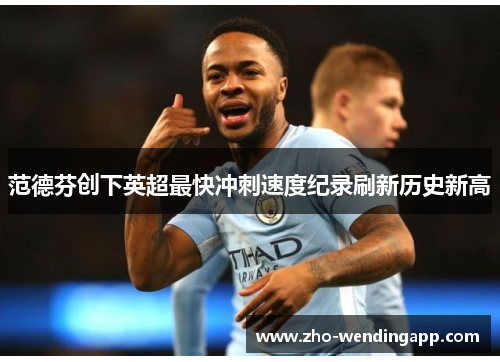范德芬创下英超最快冲刺速度纪录刷新历史新高