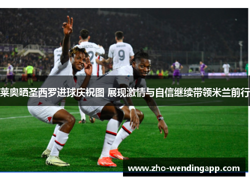 莱奥晒圣西罗进球庆祝图 展现激情与自信继续带领米兰前行