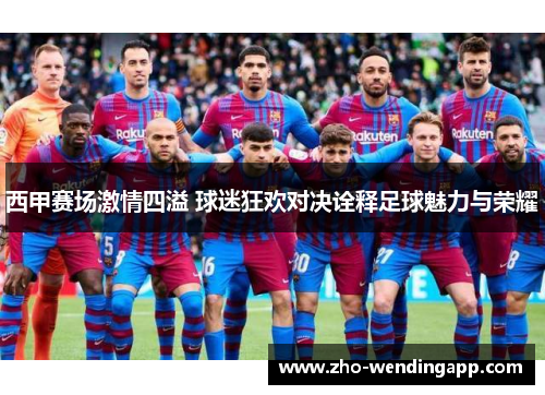 西甲赛场激情四溢 球迷狂欢对决诠释足球魅力与荣耀