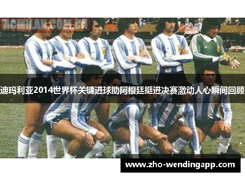 迪玛利亚2014世界杯关键进球助阿根廷挺进决赛激动人心瞬间回顾 迪玛利亚2014世界杯关键进球助阿根廷挺进决赛激动人心瞬间回顾