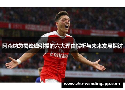 阿森纳急需锋线引援的六大理由解析与未来发展探讨