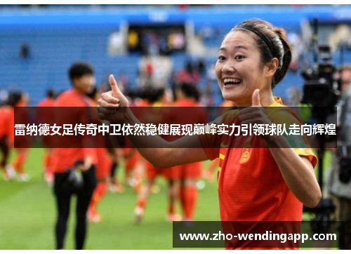 雷纳德女足传奇中卫依然稳健展现巅峰实力引领球队走向辉煌 雷纳德女足传奇中卫依然稳健展现巅峰实力引领球队走向辉煌