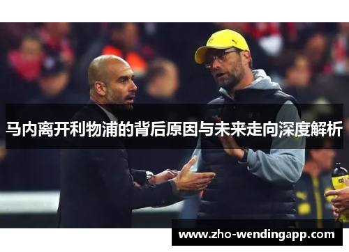 马内离开利物浦的背后原因与未来走向深度解析 马内离开利物浦的背后原因与未来走向深度解析