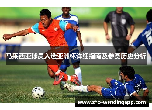 马来西亚球员入选亚洲杯详细指南及参赛历史分析 马来西亚球员入选亚洲杯详细指南及参赛历史分析