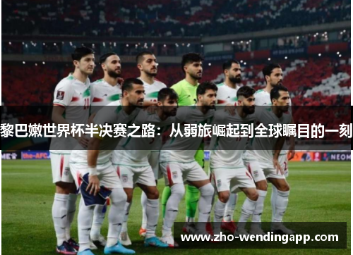 黎巴嫩世界杯半决赛之路:从弱旅崛起到全球瞩目的一刻 黎巴嫩世界杯半决赛之路:从弱旅崛起到全球瞩目的一刻