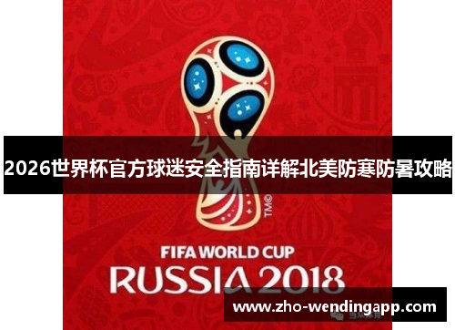 2026世界杯官方球迷安全指南详解北美防寒防暑攻略 2026世界杯官方球迷安全指南详解北美防寒防暑攻略