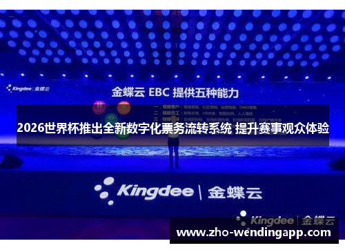 2026世界杯推出全新数字化票务流转系统 提升赛事观众体验 2026世界杯推出全新数字化票务流转系统 提升赛事观众体验