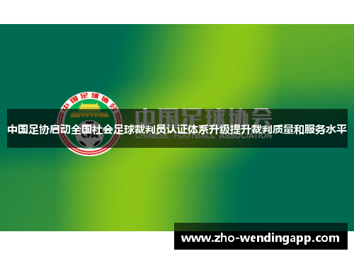 中国足协启动全国社会足球裁判员认证体系升级提升裁判质量和服务水平 中国足协启动全国社会足球裁判员认证体系升级提升裁判质量和服务水平