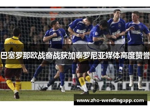 巴塞罗那欧战奋战获加泰罗尼亚媒体高度赞誉