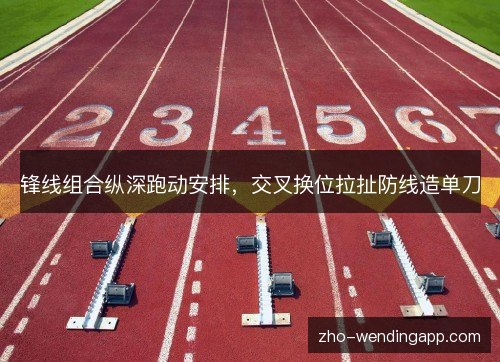 锋线组合纵深跑动安排，交叉换位拉扯防线造单刀