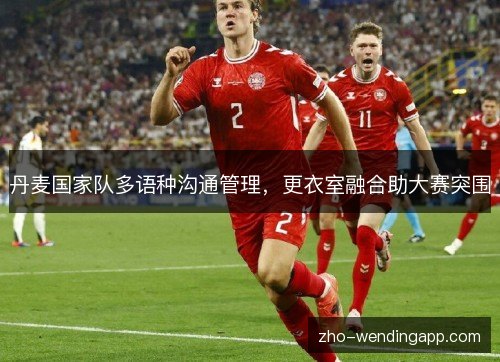 丹麦国家队多语种沟通管理，更衣室融合助大赛突围