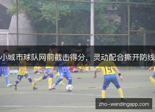 小城市球队网前截击得分,灵动配合撕开防线 小城市球队网前截击得分,灵动配合撕开防线