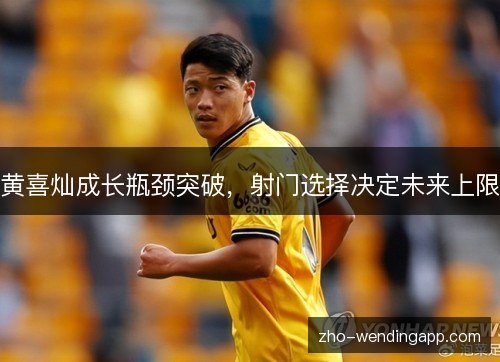 黄喜灿成长瓶颈突破,射门选择决定未来上限 黄喜灿成长瓶颈突破,射门选择决定未来上限
