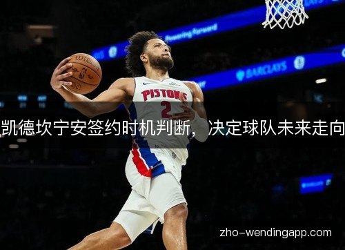 凯德坎宁安签约时机判断，决定球队未来走向