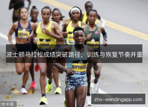 波士顿马拉松成绩突破路径,训练与恢复节奏并重 波士顿马拉松成绩突破路径,训练与恢复节奏并重