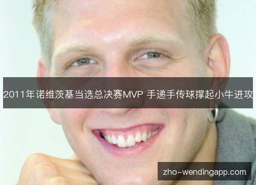 2011年诺维茨基当选总决赛MVP 手递手传球撑起小牛进攻 2011年诺维茨基当选总决赛MVP 手递手传球撑起小牛进攻